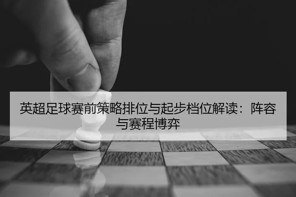 英超足球赛前策略排位与起步档位解读：阵容与赛程博弈