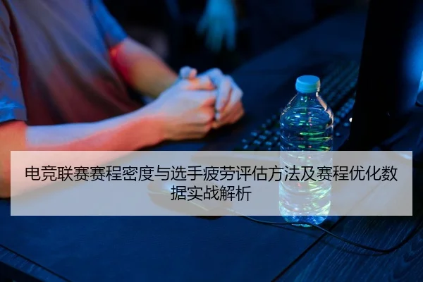电竞联赛赛程密度与选手疲劳评估方法及赛程优化数据实战解析