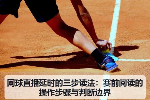 网球直播延时的三步读法：赛前阅读的操作步骤与判断边界